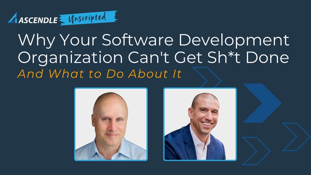 Ascendle Unscripted: Why Your Software Development Organization Can’t Get Sh*t Done, and What to Do About It